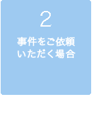 2、事件をご依頼いただく場合