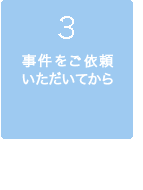 3、事件をご依頼いただいてから