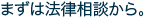 まずは法律相談から。