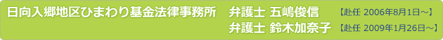 日向入郷地区ひまわり基金法律事務所　弁護士 五嶋俊信 【赴任 2006年8月1日～】弁護士 鈴木加奈子 【赴任 2009年1月26日～】