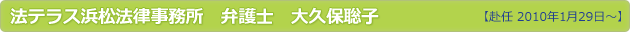 法テラス浜松法律事務所　弁護士　大久保聡子 【赴任 2010年1月29日～】